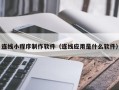 三亚连线小程序制作软件（连线应用是什么软件）