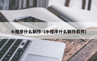 三亚小程序什么制作（小程序什么制作软件）