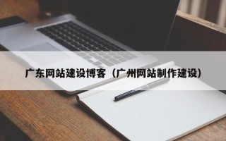 三亚广东网站建设博客（广州网站制作建设）