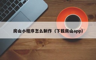 三亚房山小程序怎么制作（下载房山app）