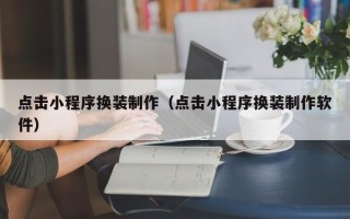 三亚点击小程序换装制作（点击小程序换装制作软件）