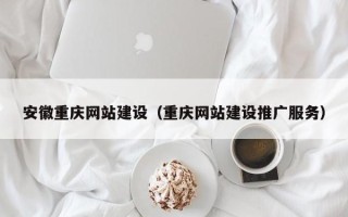 三亚安徽重庆网站建设（重庆网站建设推广服务）