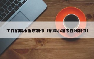 三亚工作招聘小程序制作（招聘小程序在线制作）