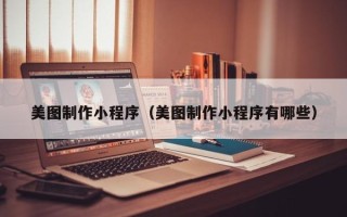 三亚美图制作小程序（美图制作小程序有哪些）