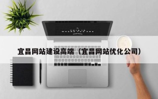三亚宜昌网站建设高端（宜昌网站优化公司）