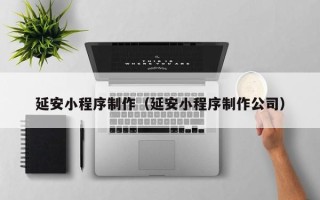 三亚延安小程序制作（延安小程序制作公司）